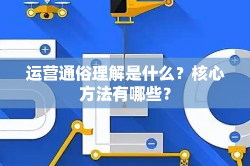 运营通俗理解是什么？核心方法有哪些？