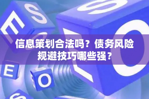 信息策划合法吗？债务风险规避技巧哪些强？
