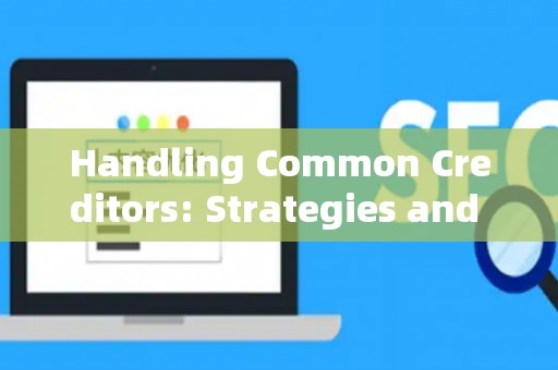 Handling Common Creditors: Strategies and Legal Risks